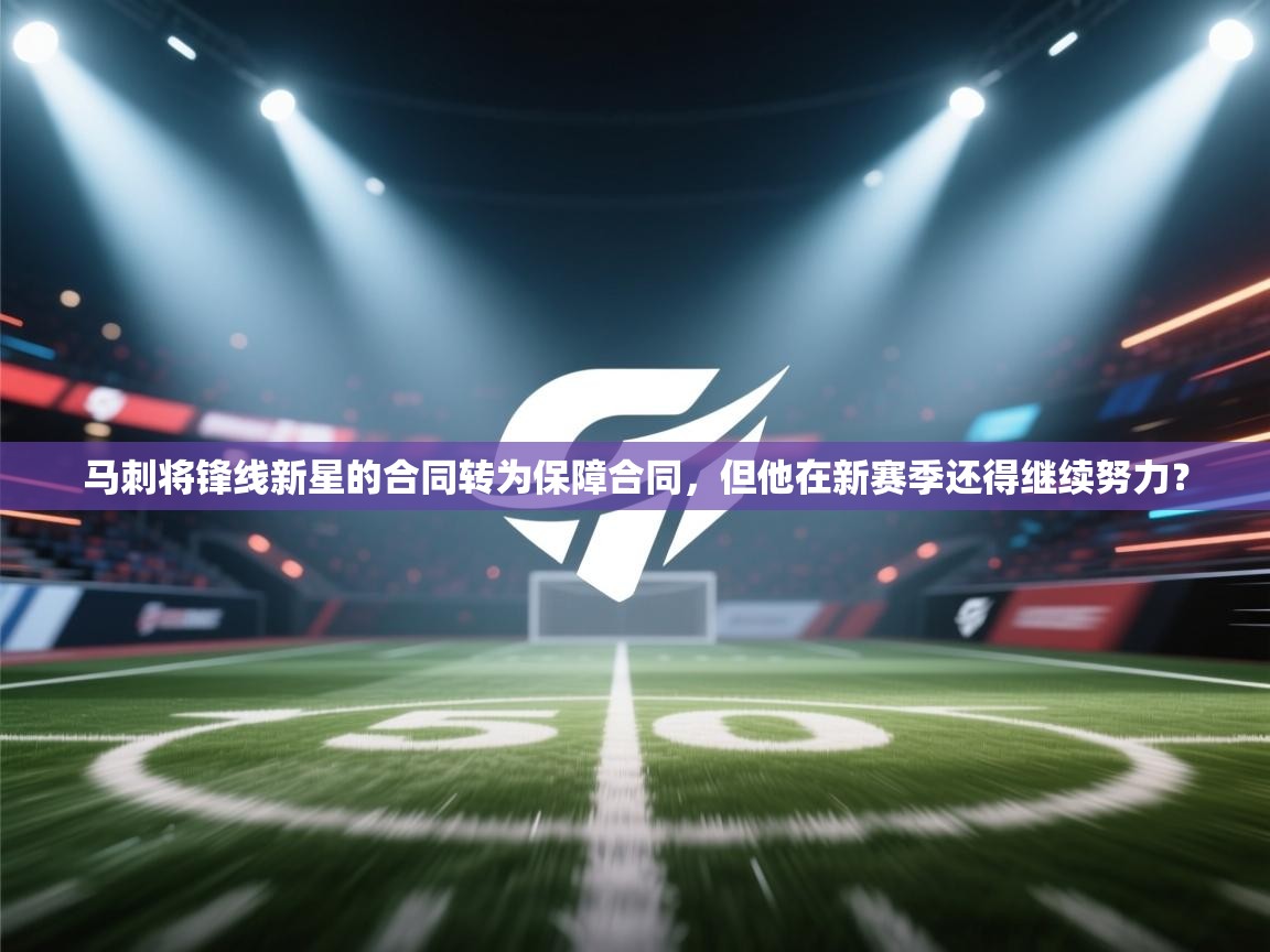 马刺将锋线新星的合同转为保障合同，但他在新赛季还得继续努力？