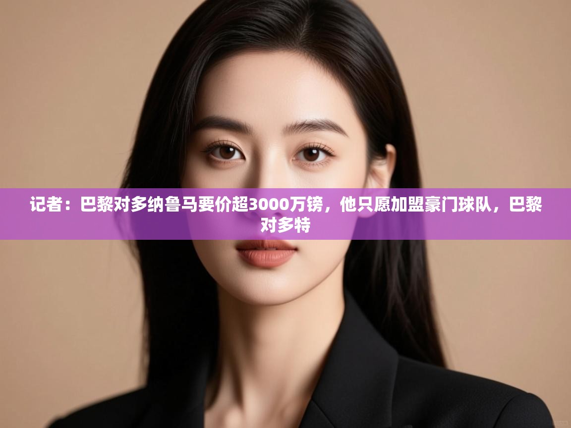 记者:巴黎对多纳鲁马要价超3000万镑,他只愿加盟豪门球队,巴黎对多特 第1张