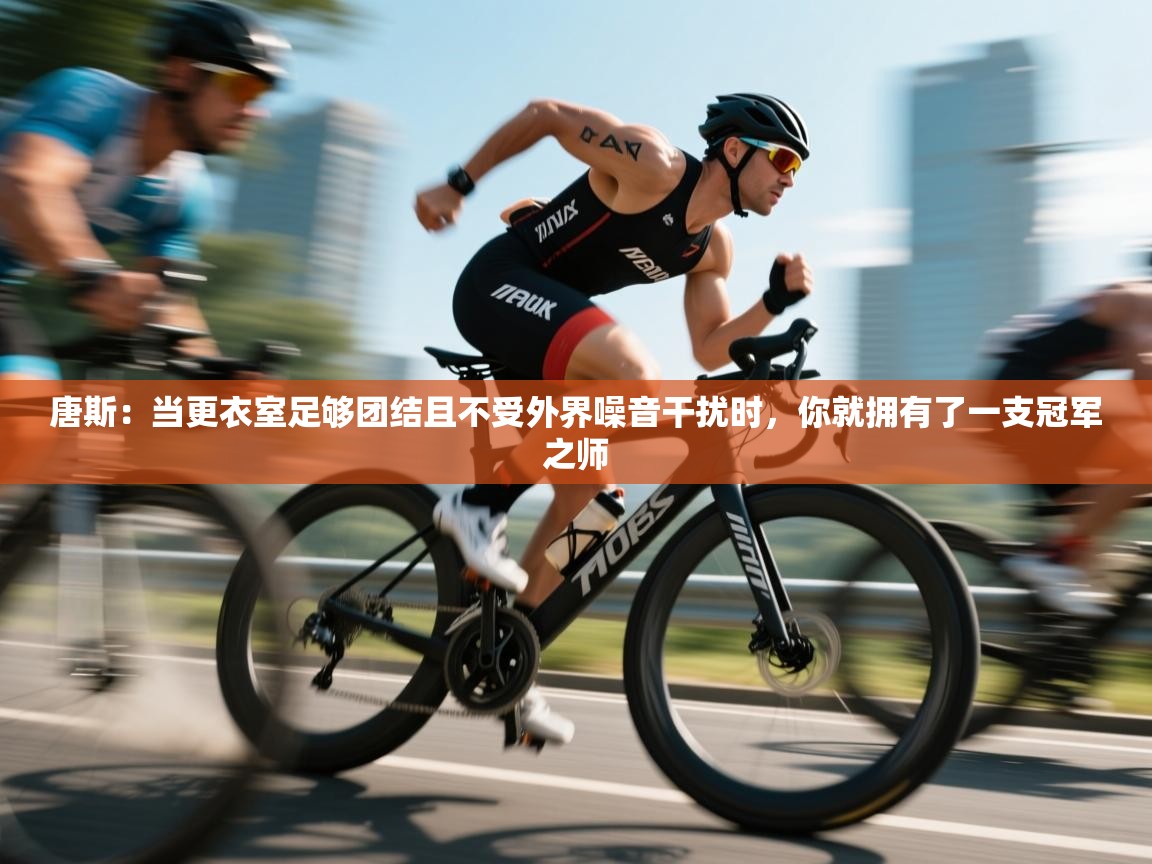 唐斯：当更衣室足够团结且不受外界噪音干扰时，你就拥有了一支冠军之师