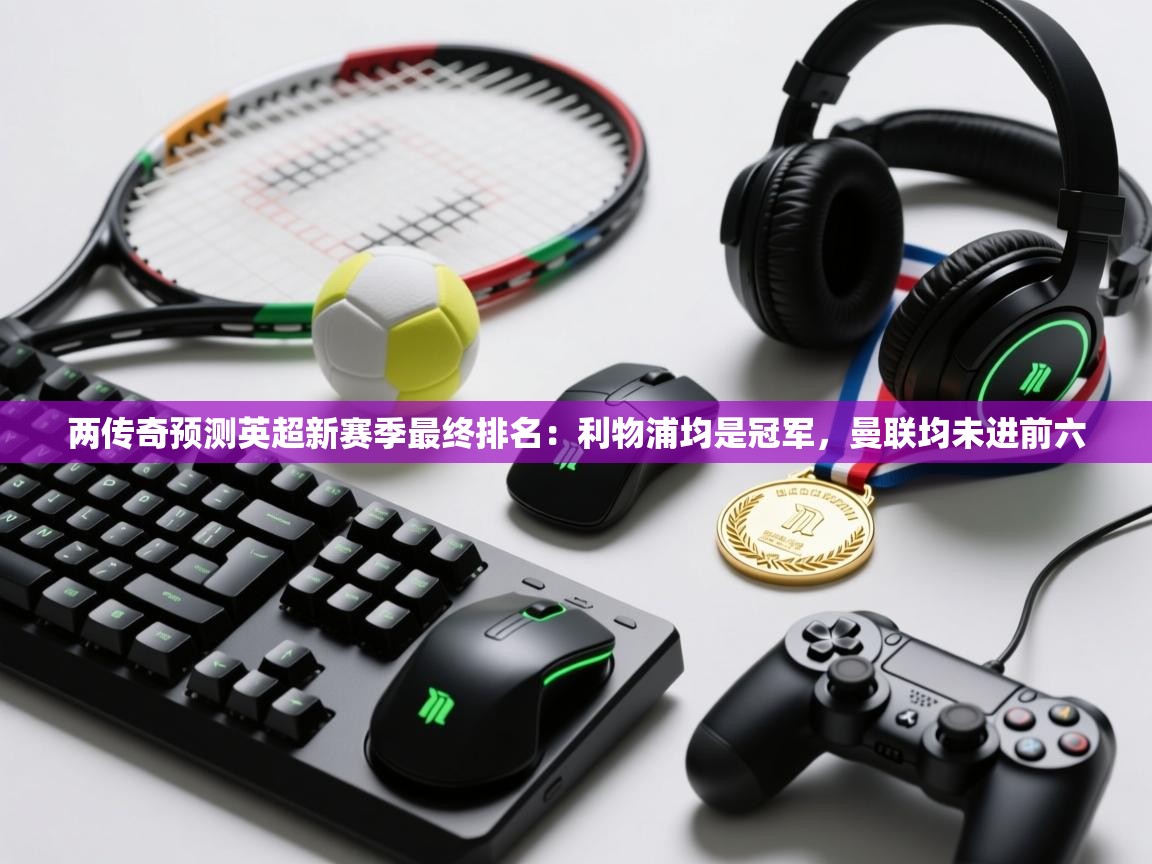 两传奇预测英超新赛季最终排名:利物浦均是冠军,曼联均未进前六 第2张