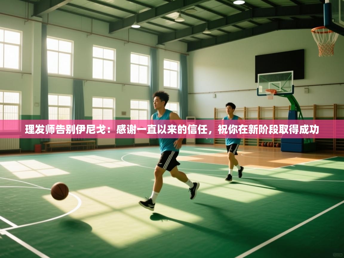 理发师告别伊尼戈：感谢一直以来的信任，祝你在新阶段取得成功