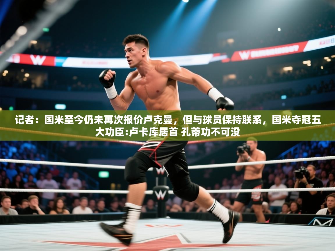 记者：国米至今仍未再次报价卢克曼，但与球员保持联系，国米夺冠五大功臣:卢卡库居首 孔蒂功不可没