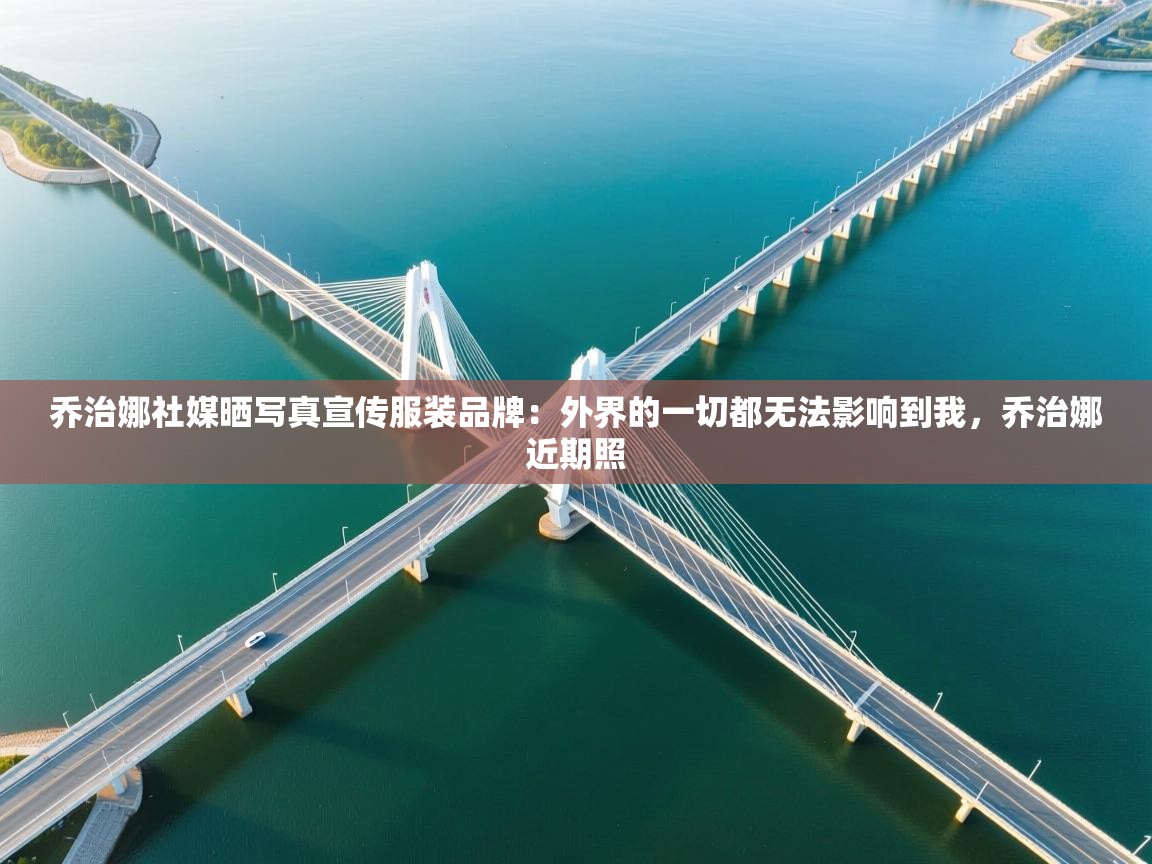 乔治娜社媒晒写真宣传服装品牌：外界的一切都无法影响到我，乔治娜近期照