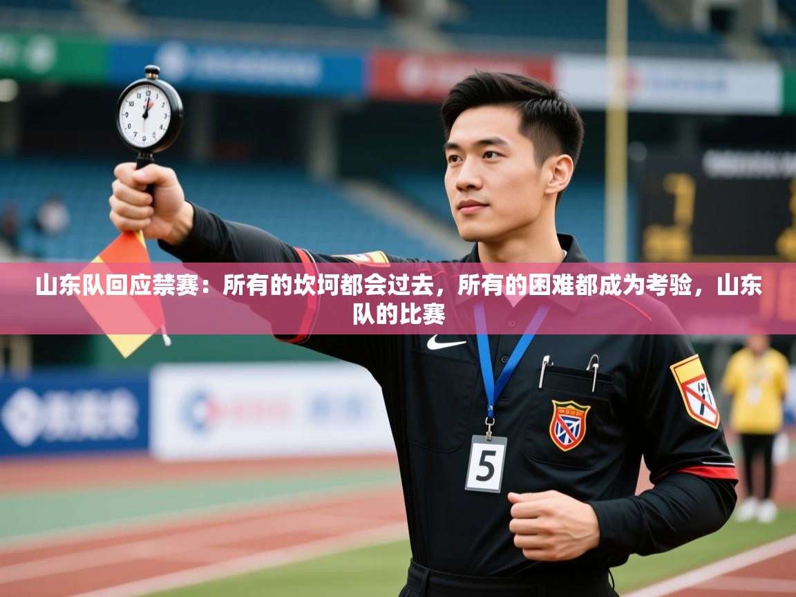 山东队回应禁赛：所有的坎坷都会过去，所有的困难都成为考验，山东队的比赛  第1张
