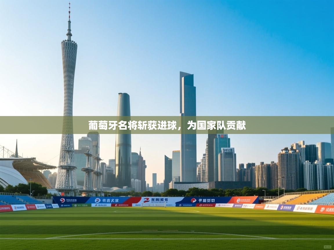 葡萄牙名将斩获进球，为国家队贡献  第1张