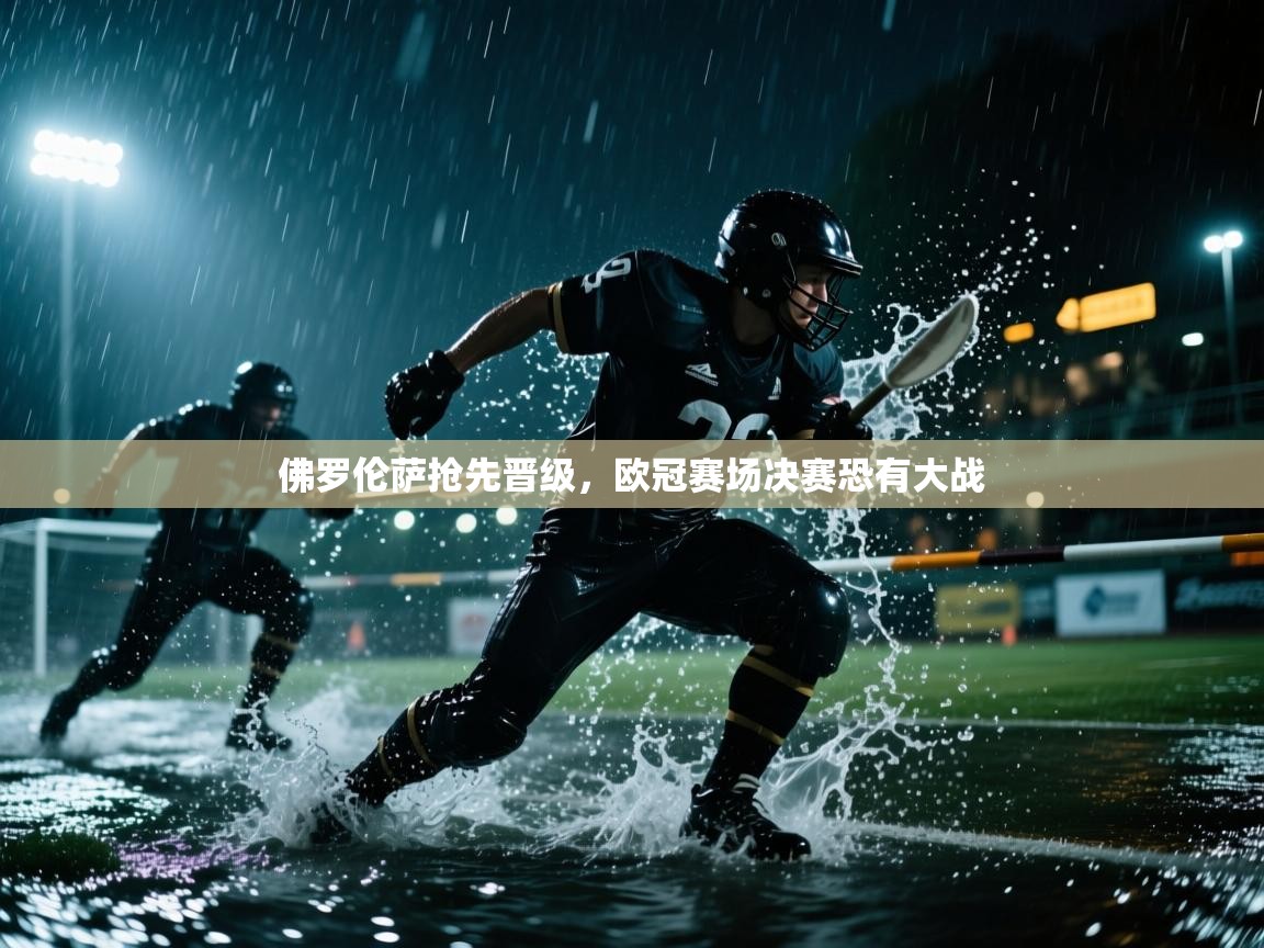 佛罗伦萨抢先晋级,欧冠赛场决赛恐有大战 第1张