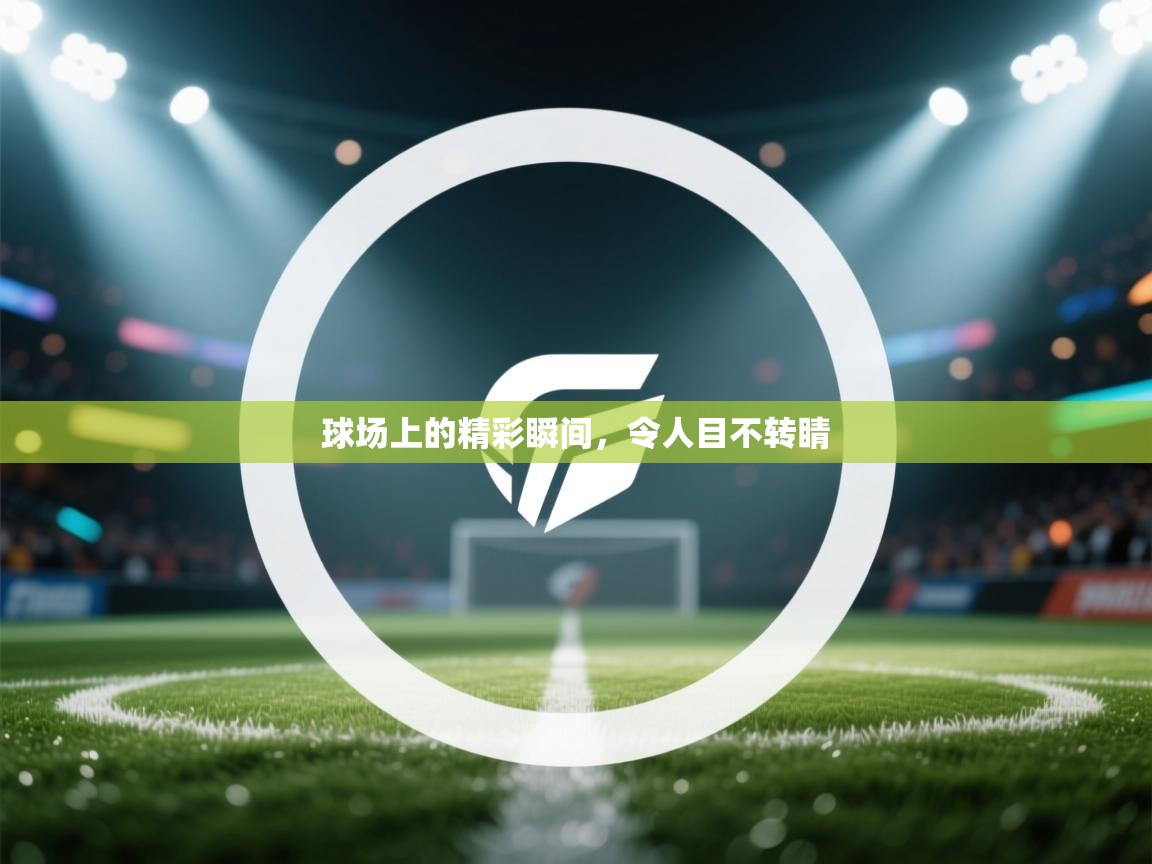 球场上的精彩瞬间，令人目不转睛