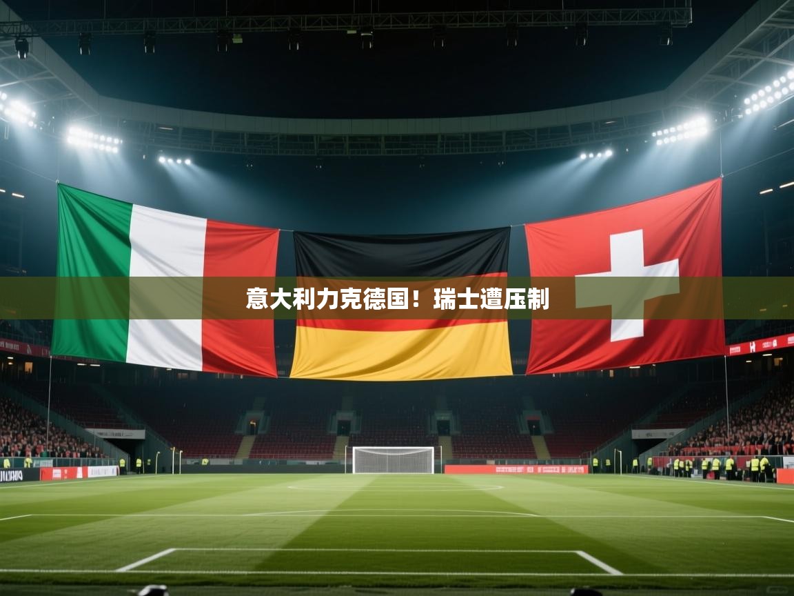 意大利力克德国！瑞士遭压制