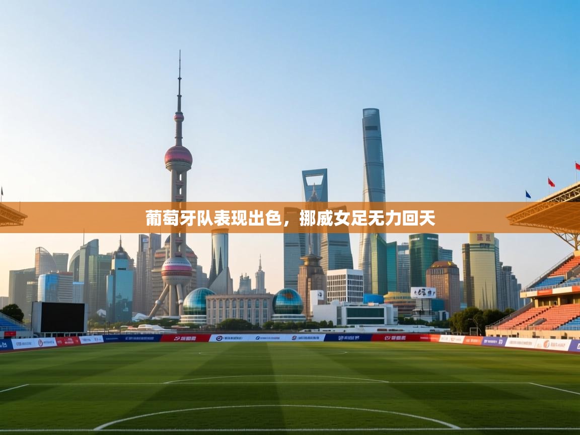 葡萄牙队表现出色，挪威女足无力回天